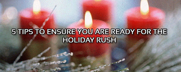 5 Tips to Ensure You Are Ready For the Holiday Rush